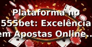 Plataforma no 555bet: Excelência em Apostas Online 2026