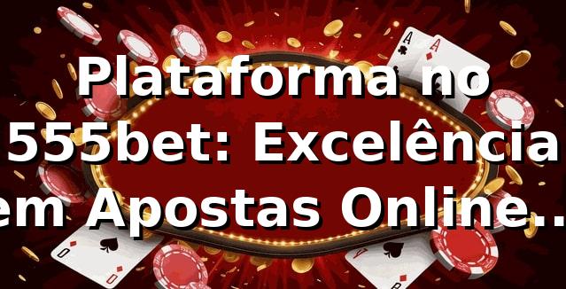 Plataforma no 555bet: Excelência em Apostas Online 2026