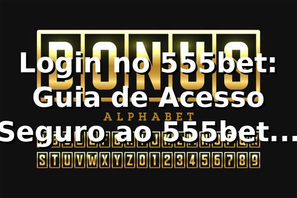 Login no 555bet: Guia de Acesso Seguro ao 555bet Casino ✅